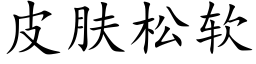 皮膚松軟 (楷體矢量字庫)