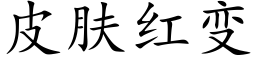 皮肤红变 (楷体矢量字库)