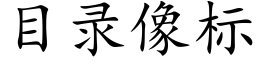 目录像标 (楷体矢量字库)