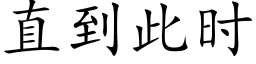 直到此时 (楷体矢量字库)