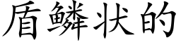 盾鳞状的 (楷体矢量字库)