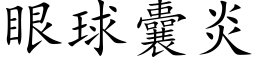 眼球囊炎 (楷體矢量字庫)