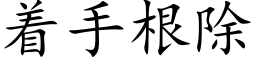 着手根除 (楷體矢量字庫)