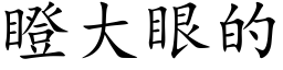 瞪大眼的 (楷體矢量字庫)