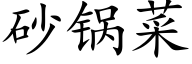 砂锅菜 (楷体矢量字库)