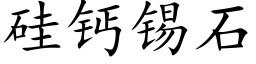 矽鈣錫石 (楷體矢量字庫)