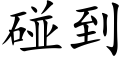 碰到 (楷體矢量字庫)