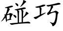 碰巧 (楷體矢量字庫)