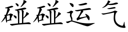 碰碰運氣 (楷體矢量字庫)