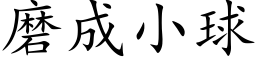 磨成小球 (楷體矢量字庫)