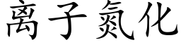 离子氮化 (楷体矢量字库)