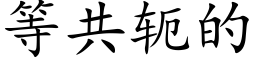 等共轭的 (楷体矢量字库)