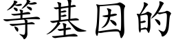 等基因的 (楷體矢量字庫)