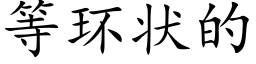 等環狀的 (楷體矢量字庫)