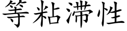 等粘滞性 (楷體矢量字庫)