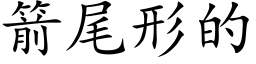 箭尾形的 (楷體矢量字庫)