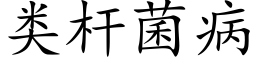 類杆菌病 (楷體矢量字庫)