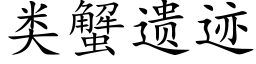 類蟹遺迹 (楷體矢量字庫)