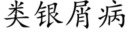 類銀屑病 (楷體矢量字庫)