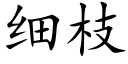 細枝 (楷體矢量字庫)