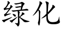 綠化 (楷體矢量字庫)