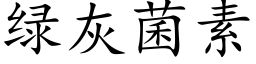 綠灰菌素 (楷體矢量字庫)