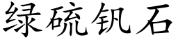 綠硫釩石 (楷體矢量字庫)