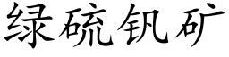 綠硫釩礦 (楷體矢量字庫)