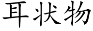 耳狀物 (楷體矢量字庫)