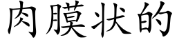 肉膜状的 (楷体矢量字库)