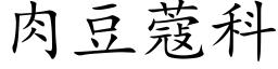 肉豆蔻科 (楷體矢量字庫)