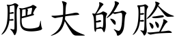 肥大的臉 (楷體矢量字庫)