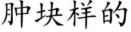 肿块样的 (楷体矢量字库)