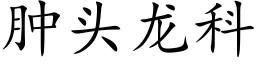 肿头龙科 (楷体矢量字库)