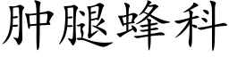 肿腿蜂科 (楷体矢量字库)