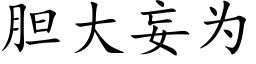 膽大妄為 (楷體矢量字庫)