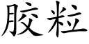 膠粒 (楷體矢量字庫)