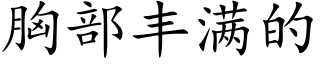 胸部丰满的 (楷体矢量字库)