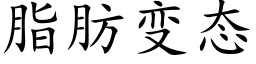 脂肪变态 (楷体矢量字库)