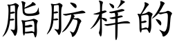 脂肪样的 (楷体矢量字库)