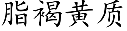 脂褐黄质 (楷体矢量字库)