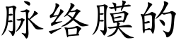 脈絡膜的 (楷體矢量字庫)