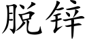 脱锌 (楷体矢量字库)