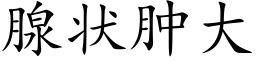 腺状肿大 (楷体矢量字库)