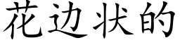 花边状的 (楷体矢量字库)