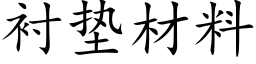 衬垫材料 (楷体矢量字库)