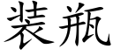 裝瓶 (楷體矢量字庫)