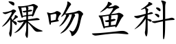 裸吻魚科 (楷體矢量字庫)