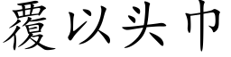 覆以头巾 (楷体矢量字库)