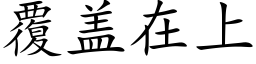 覆盖在上 (楷体矢量字库)